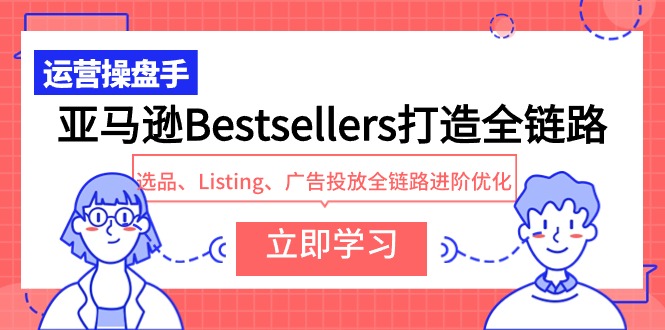 亚马逊平台Bestsellers打造出全链路营销，选款、Listing、广告营销全链路营销升阶提升-创业资源网