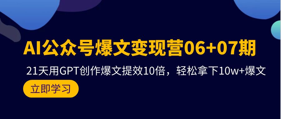 AI微信公众号热文转现营06 07期，21天去GPT写作热文提质增效10倍，轻松拿下10w 热文-创业资源网