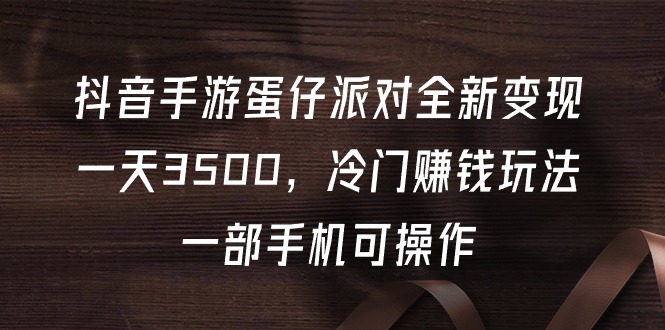 抖音手游蛋仔派对全新变现，一天3500，冷门赚钱玩法，一部手机可操作-创业资源网