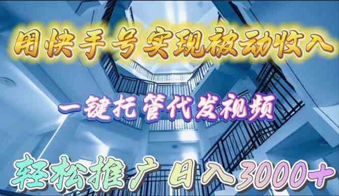 用快手号实现被动收入，一键托管代发视频，轻松推广日入3000+-创业资源网