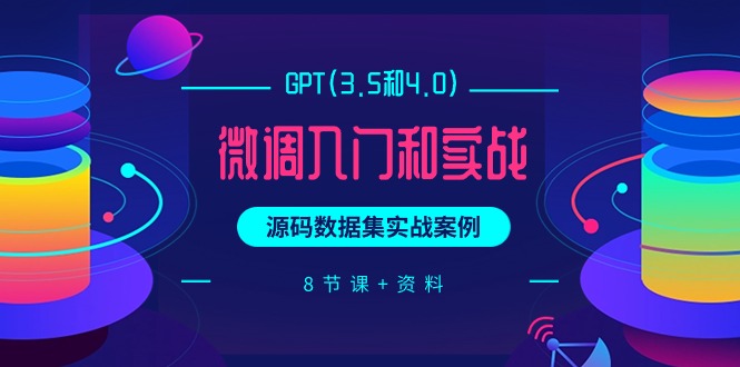 GPT(3.5和4.0)调整新手入门和实战演练，源代码数据实战案例-创业资源网