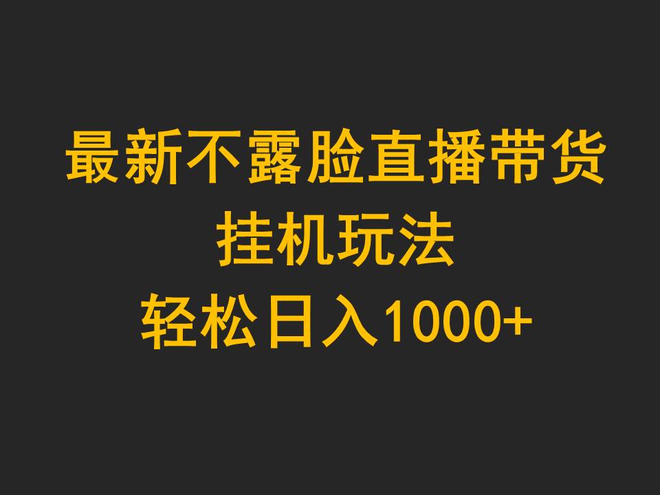 全新不露脸直播卖货，放置挂机游戏玩法，轻轻松松日入1000-创业资源网