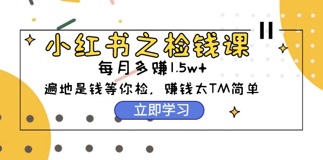 小红书的之检钱课：从0逐渐评测每月挣到1.5w发展，挣钱确实太容易了-创业资源网