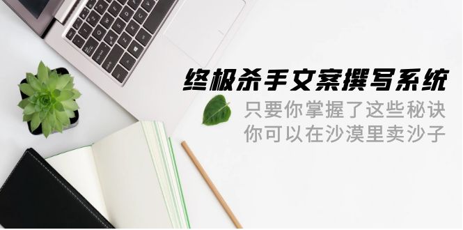 最终 凶手创意文案-编写系统软件 如果你掌握了这些窍门 你能沙漠里卖沙子-42节-创业资源网