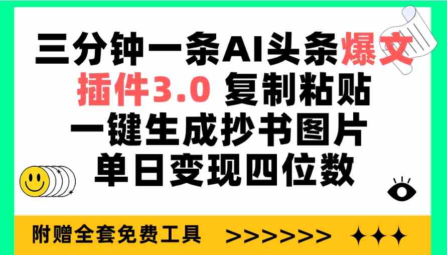 三分钟一条AI头条爆文，插件3.0 复制粘贴一键生成抄书图片 单日变现四位数-创业资源网