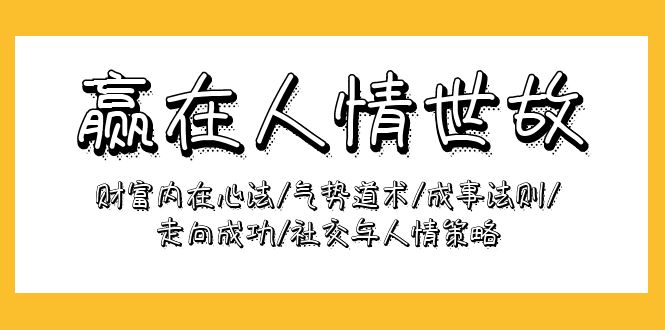 赢在-人情世故：财富内在心法/气势道术/成事法则/走向成功/社交与人情策略-创业资源网