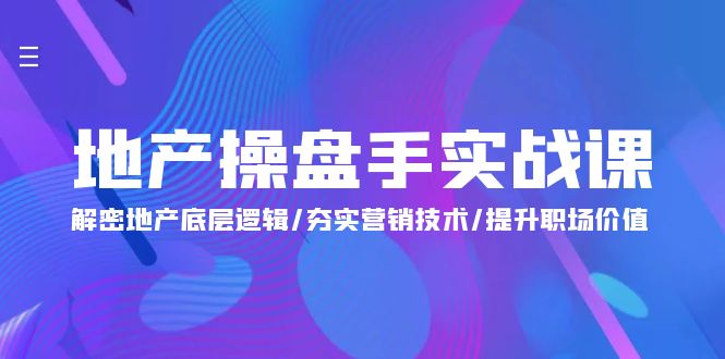 地产 操盘手实战课：解密地产底层逻辑/夯实营销技术/提升职场价值-创业资源网