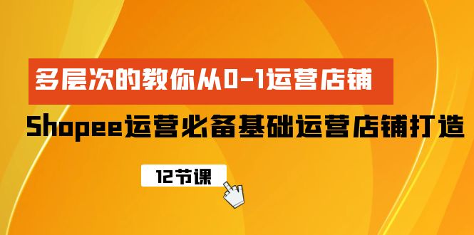 Shopee-经营必不可少基本经营店铺打造出，多维度的教大家从0-1经营店铺-创业资源网