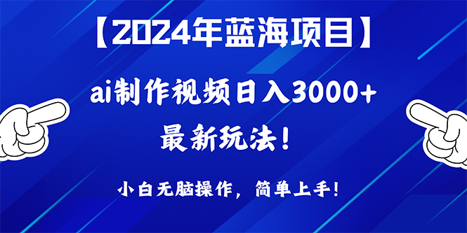 2024年蓝海项目，根据ai制作小视频日入3000 ，新手没脑子实际操作，简易入门！-创业资源网