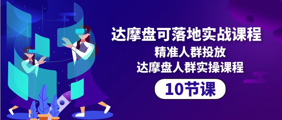 达摩盘可落地式实战演练课程内容，精准客户推广，达摩盘群体实操课程-创业资源网