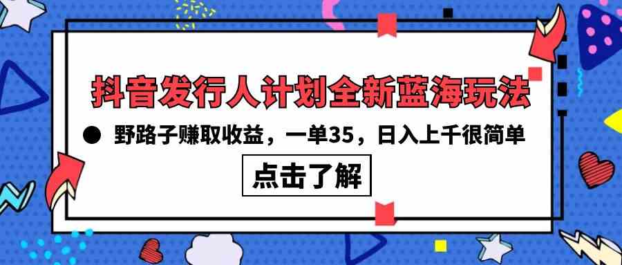 抖音发行人计划全新蓝海玩法，野路子赚取收益，一单35，日入上千很简单!-创业资源网