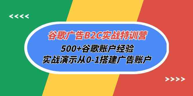 谷歌广告B2C实战特训营，500+谷歌账户经验，实战演示从0-1搭建广告账户-创业资源网