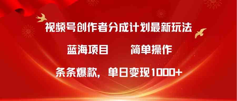 视频号创作者分成5.0，最新方法，条条爆款，简单无脑，单日变现1000+-创业资源网