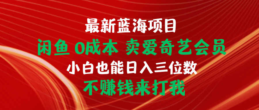 全新蓝海项目 闲鱼平台0成本费 卖爱奇艺vip 新手也可以入三位数 不挣钱去打我-创业资源网