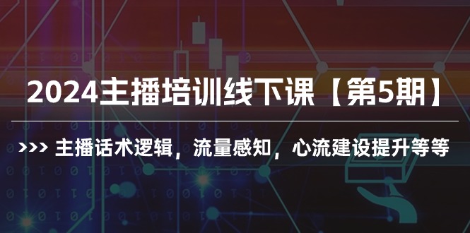 2024网红培训面授课【第5期】主播话术逻辑性，总流量认知，心流基本建设提高等-创业资源网