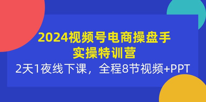 2024微信视频号电子商务股票操盘手实际操作夏令营：2天1夜面授课，全过程8节短视频 PPT-创业资源网