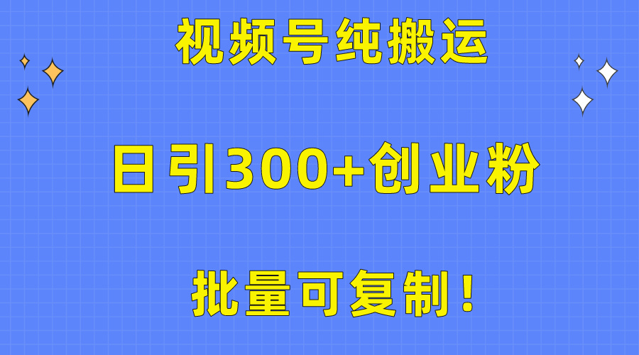 大批量复制推广！微信视频号纯运送日引300 自主创业粉实例教程！-创业资源网