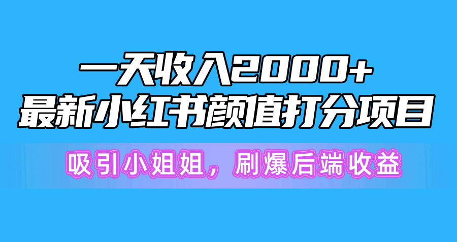 一天收益2000 ，全新小红书的颜值打分新项目，吸引住漂亮小姐姐，刷爆了后面盈利-创业资源网