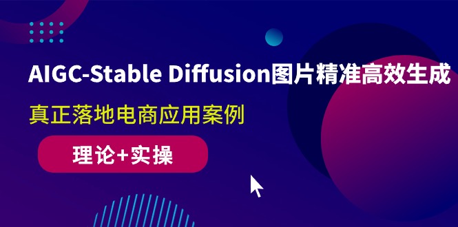 AIGC-Stable Diffusion照片高效便捷形成 真正落地电子商务应用案例(基础理论 实际操作)-创业资源网