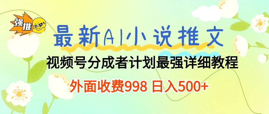 全新AI小说推文微信视频号分为方案 最牛详尽实例教程  日入500-创业资源网