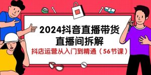 2024抖音直播卖货-直播房间拆卸：抖音小店经营实用教程-创业资源网