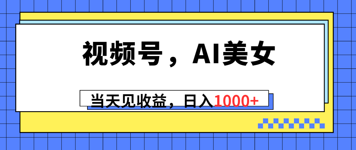 微信视频号，Ai漂亮美女，当日见盈利，日入1000-创业资源网