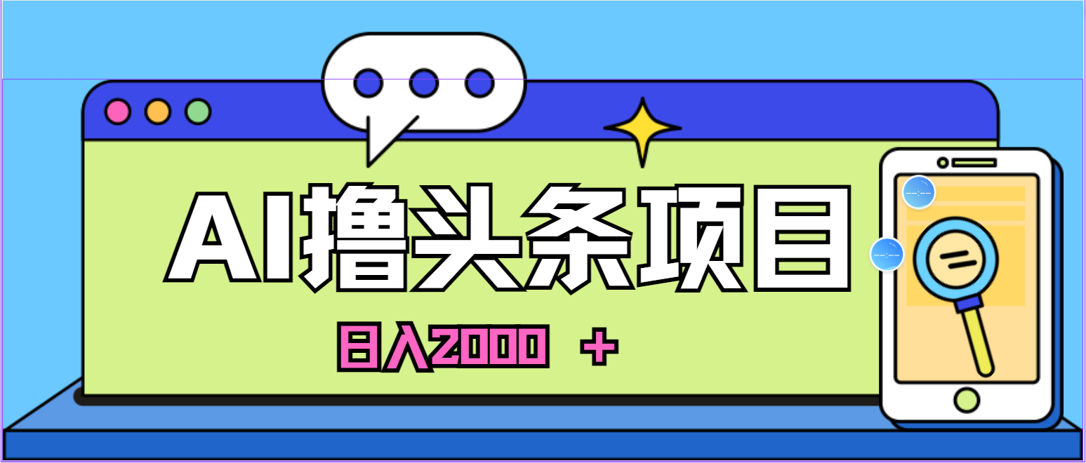 蓝海项目，AI撸今日头条，当日养号，第二天见盈利，小白可做，日入2000＋的…-创业资源网