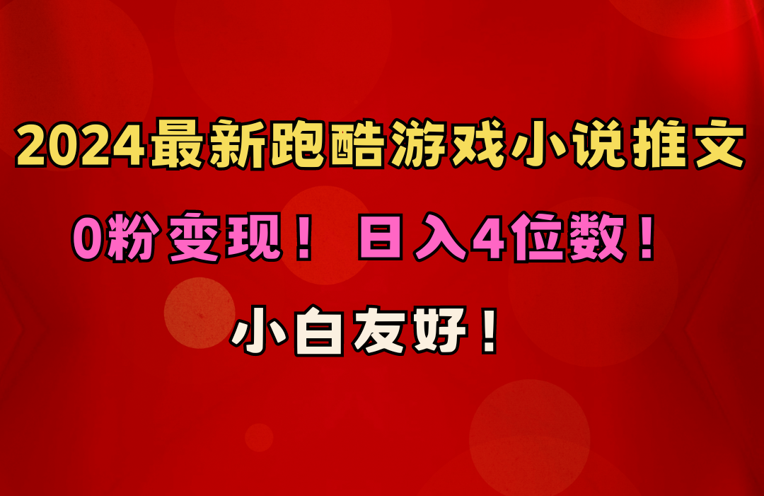 新手友善！0粉转现！日赚4个数！跑酷手游小说推文新项目-创业资源网