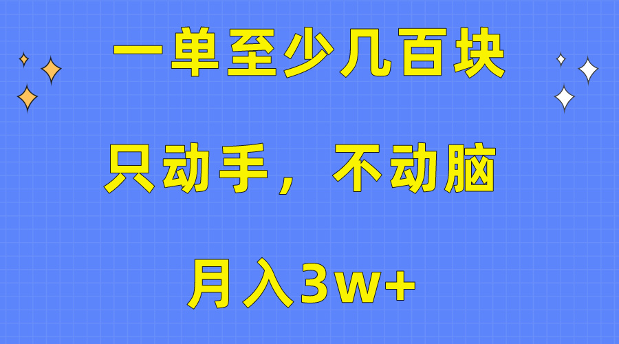 一单最少几百元，只出手不动脑，月入3w 。看了就能上手，家庭保姆级实例教程-创业资源网