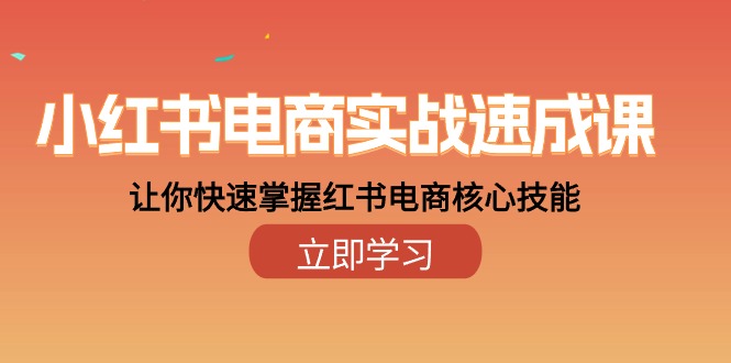 小红书电商实战演练速成课，让你快速把握小红书电子商务核心技能-创业资源网