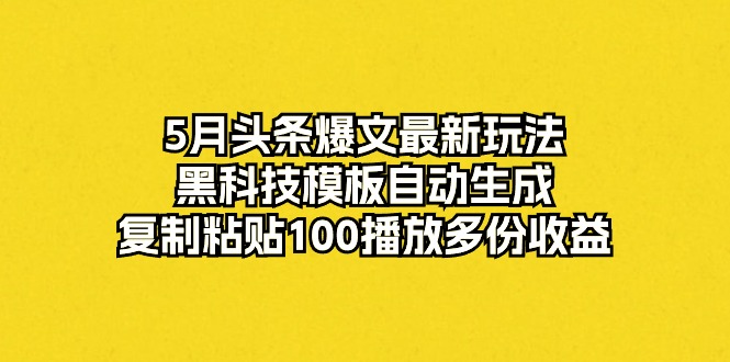 5月今日头条热文全新游戏玩法，高科技模版一键生成，拷贝100播放视频好几份盈利-创业资源网