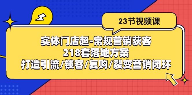 线下门店超-基本营销拓客：218套模式创新/打造出引流方法/蓄客/回购/裂变营销-创业资源网