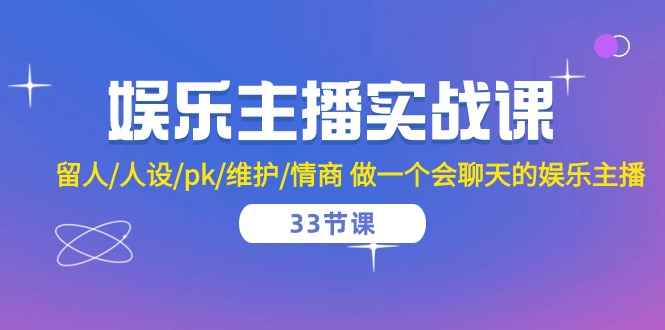 娱乐直播实战演练课  留才/人物关系/pk/维护保养/情商智商 做一个有幽默感的娱乐直播-33堂课-创业资源网