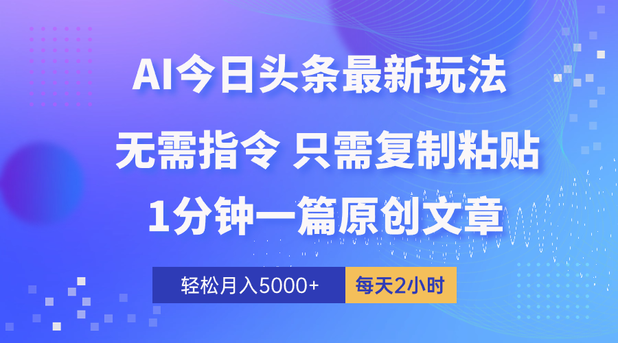 AI今日头条全新游戏玩法 1min一篇 100%过原创设计 没脑子拷贝 轻轻松松月入5000  每…-创业资源网