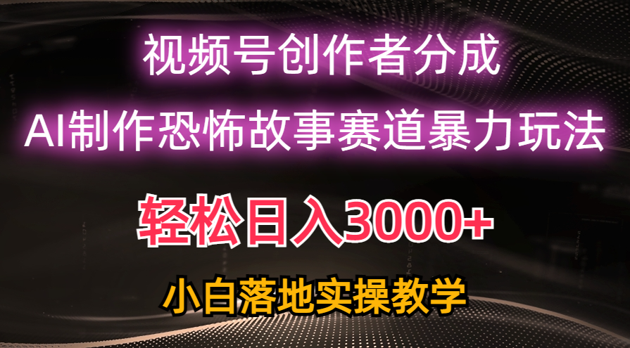 日赚3000 ，微信视频号AI恐怖鬼故事跑道暴力行为游戏玩法，轻松突破原创设计，新手也可以快速上手-创业资源网