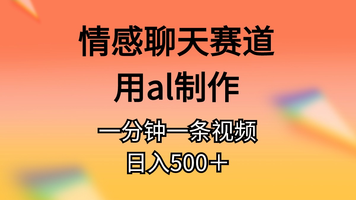 情感聊天跑道用al制做一分钟一条视频日入500＋-创业资源网