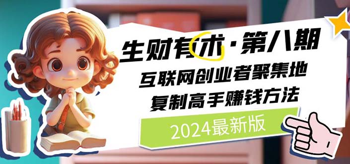 2024生财有术·第八期 互联网创业者聚集地，复制高手赚钱方法(5月9日更新)-创业资源网