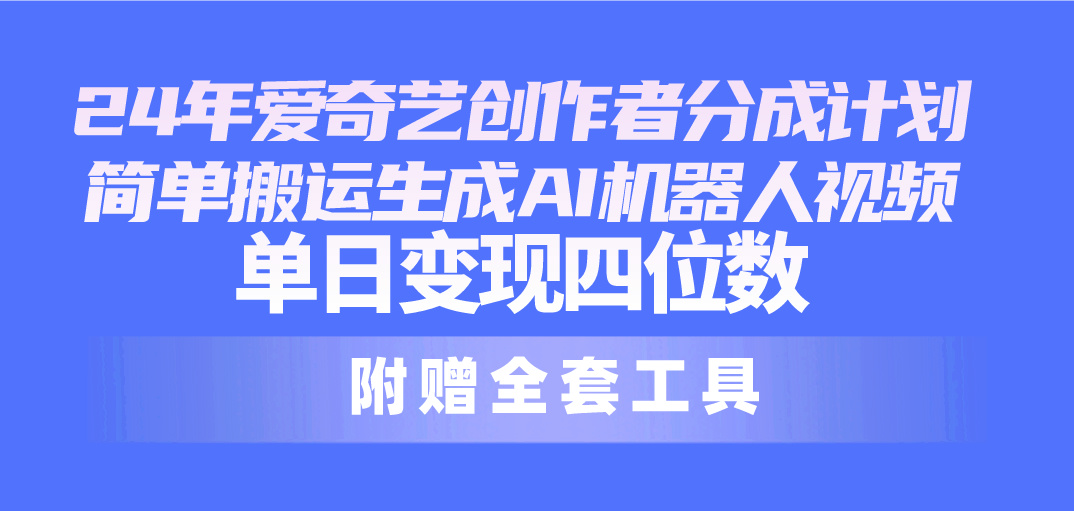 24全新爱奇艺视频原创者分为方案，简易运送形成AI机器人视频，单日转现四位数-创业资源网