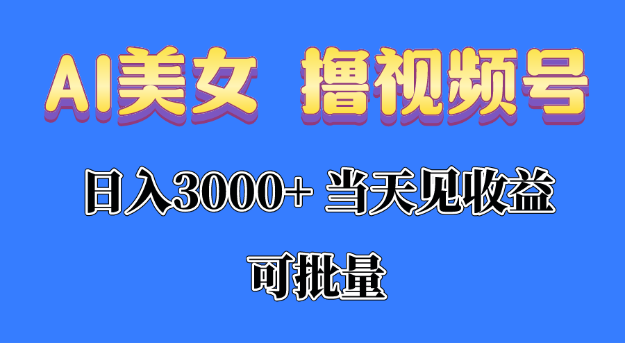 AI漂亮美女 撸视频号分为，当日见盈利，日入3000 ，可大批量！！！-创业资源网