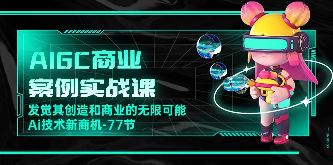 AIGC-商业案例实战演练课，发现其创造力和商业无限潜能，Ai技术性商机-77节-创业资源网