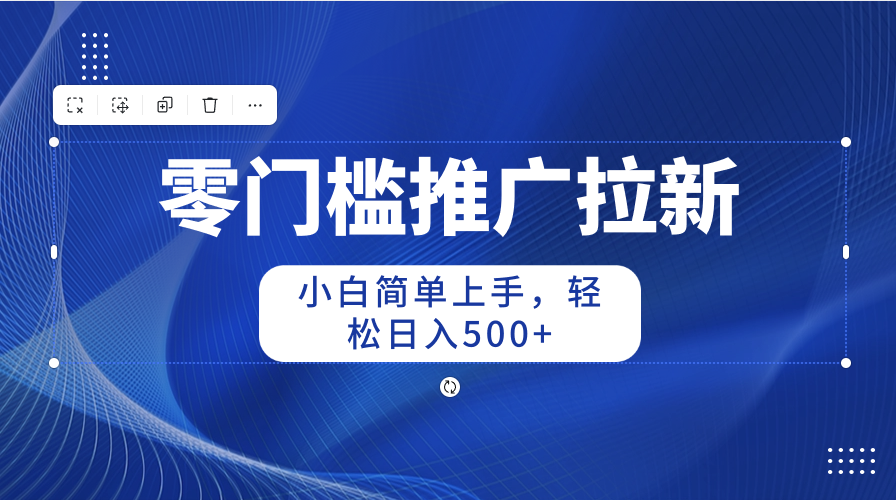 零门槛推广拉新，新手简易入门，轻轻松松日入500-创业资源网