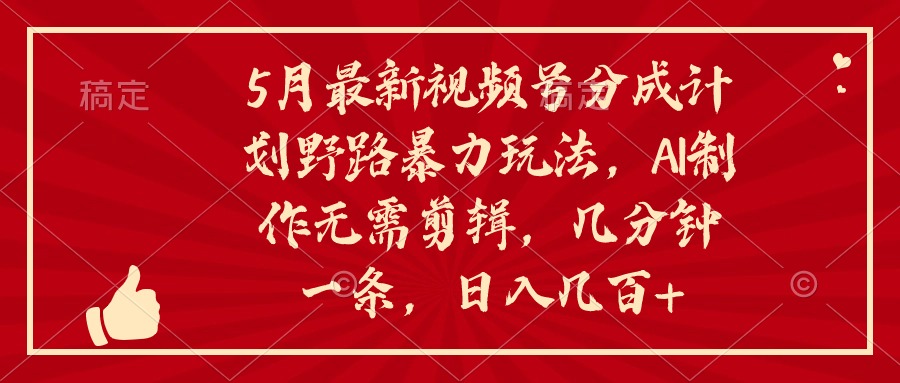 5月新视频号分为方案野路暴力行为游戏玩法，ai制做，不用视频剪辑。数分钟一条，…-创业资源网