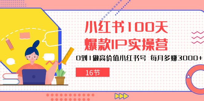 小红书的100天-爆品IP实际操作营，0到1拉高使用价值小红书的号 每月挣到3000-创业资源网