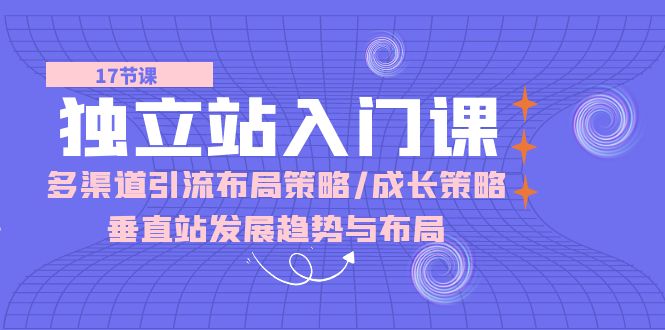 自建站 新手入门课：多种渠道 引流方法合理布局对策/发展对策/竖直站发展趋向与布局-创业资源网