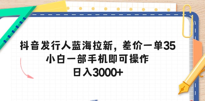 抖音发路人瀚海引流，价格差一单35，小白一手机即可操作，日入3000-创业资源网