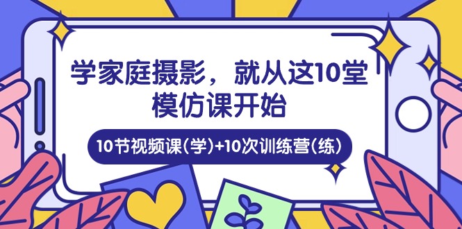 学家中 拍摄，便从这10堂效仿课逐渐 ，10节视频课程(学) 10次夏令营(练)-创业资源网