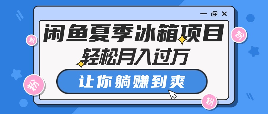 闲鱼平台夏天电冰箱新项目，轻轻松松月入了万，使你躺着赚钱到爽-创业资源网