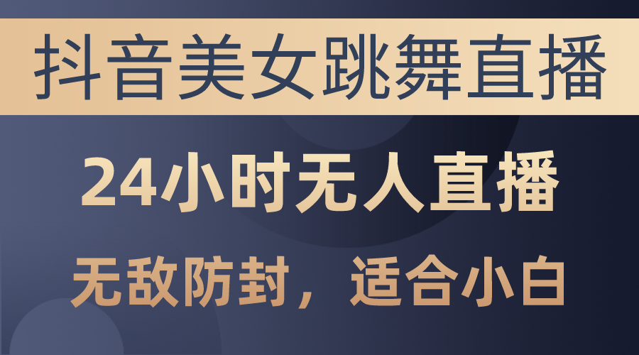 抖音美女跳舞直播，日入3000 ，24钟头无人直播，超级封号技术性，新手最…-创业资源网