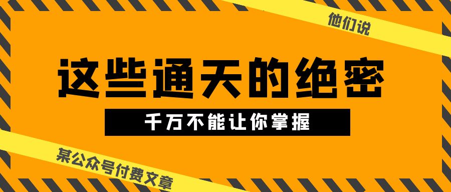 某微信公众号付费文章《他们说 “ 这些通天的绝密，千万不能让你掌握! ”》-创业资源网