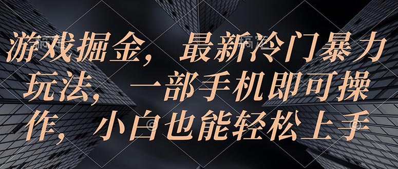 手机游戏掘金队，全新小众暴力行为游戏玩法，一部手机即可操作，新手也可以快速上手-创业资源网